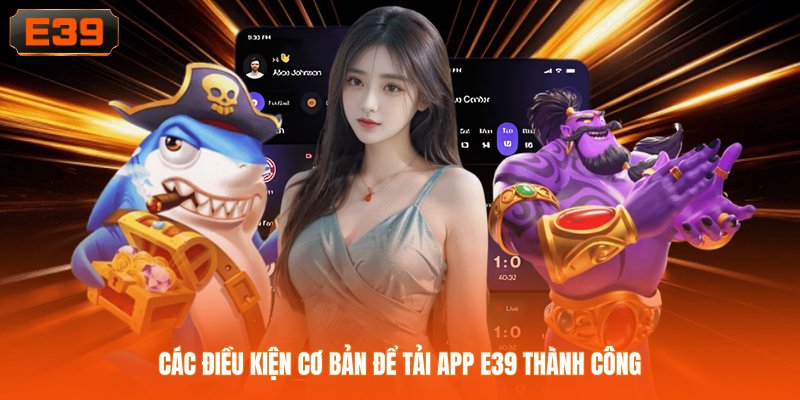 Các điều kiện cơ bản để tải app E39 thành công