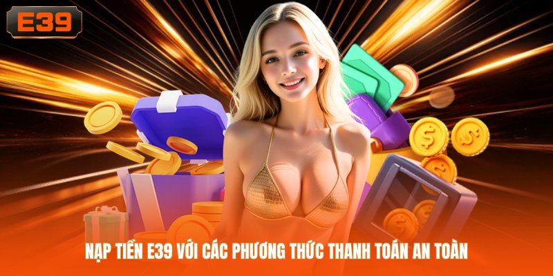 Nạp tiền E39 với các phương thức thanh toán an toàn Nạp tiền E39 với các phương thức thanh toán an toàn